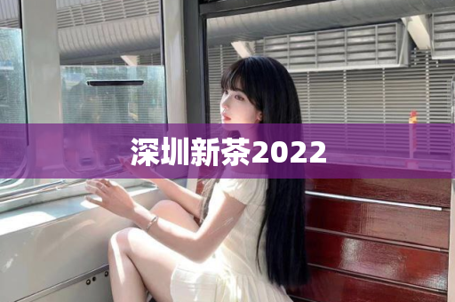 深圳新茶2022